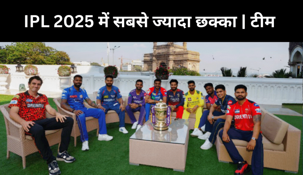 आईपीएल 2025 में सबसे ज्यादा छक्के लगाने वाली टीमें
